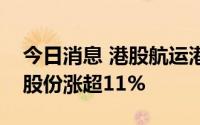 今日消息 港股航运港口板块午后拉升，秦港股份涨超11%