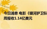 今日消息 电影《银河护卫队3》登顶北美票房周榜，上映首周报收1.14亿美元