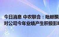 今日消息 中农联合：吡蚜酮原药和虫螨腈原药项目达产，将对公司今年业绩产生积极影响