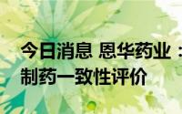 今日消息 恩华药业：盐酸丁螺环酮片通过仿制药一致性评价