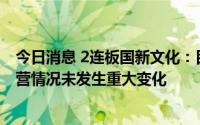 今日消息 2连板国新文化：目前公司生产经营正常，日常经营情况未发生重大变化