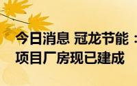 今日消息 冠龙节能：江苏融通生产基地扩建项目厂房现已建成