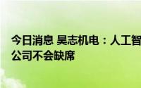 今日消息 昊志机电：人工智能是机器人未来重要发展方向，公司不会缺席