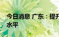 今日消息 广东：提升清洁生产数字化智能化水平