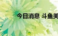 今日消息 斗鱼美股盘前跌近14%