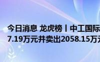 今日消息 龙虎榜丨中工国际今日跌停，深股通专用买入2037.19万元并卖出2058.15万元