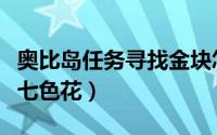 奥比岛任务寻找金块怎么做（奥比岛任务寻找七色花）