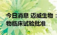 今日消息 迈威生物：9MW3911注射液获药物临床试验批准