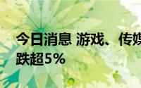 今日消息 游戏、传媒股午后震荡走弱，多股跌超5%