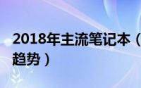 2018年主流笔记本（2018年笔记本有什么新趋势）