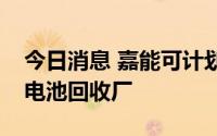 今日消息 嘉能可计划建设欧洲最大电动汽车电池回收厂