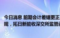 今日消息 前期会计差错更正后大幅调减多年利润总额触及违规，拓日新能收深交所监管函