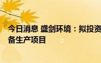 今日消息 盛剑环境：拟投资4亿元建设泛半导体先进绿色装备生产项目