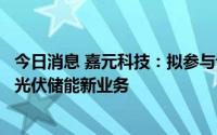 今日消息 嘉元科技：拟参与设立新控股子公司，开展新能源光伏储能新业务