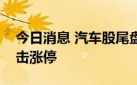 今日消息 汽车股尾盘再度上攻，长安汽车冲击涨停