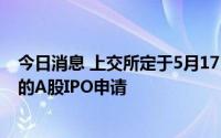 今日消息 上交所定于5月17日审核华虹半导体融资180亿元的A股IPO申请