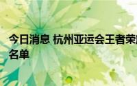 今日消息 杭州亚运会王者荣耀项目公布国家集训队候选人员名单