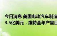 今日消息 美国电动汽车制造商Rivian一季度净亏损收窄至13.5亿美元，维持全年产量目标