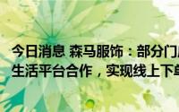 今日消息 森马服饰：部分门店与美团、饿了么、京东等本地生活平台合作，实现线上下单半日达送货上门