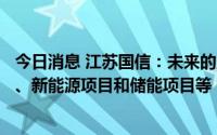 今日消息 江苏国信：未来的股权投资计划主要包括煤电项目、新能源项目和储能项目等