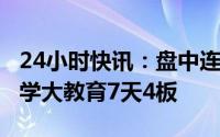 24小时快讯：盘中连板池：教育股反复活跃，学大教育7天4板