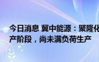 今日消息 冀中能源：聚隆化工40万吨PVC项目仍处于试生产阶段，尚未满负荷生产