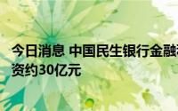 今日消息 中国民生银行金融科技研发中心落户合肥，预计投资约30亿元