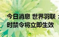 今日消息 世界羽联：针对“旋转发球”的临时禁令将立即生效