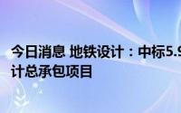 今日消息 地铁设计：中标5.91亿元城市轨道交通工程勘察设计总承包项目