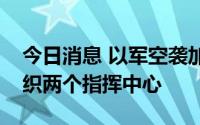 今日消息 以军空袭加沙地带巴勒斯坦武装组织两个指挥中心