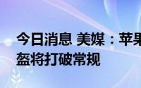 今日消息 美媒：苹果即将推出的混合现实头盔将打破常规