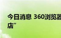 今日消息 360浏览器推出AI工具导航“AI商店”