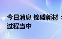 今日消息 锦盛新材：今年出口订单正在恢复过程当中