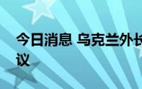 今日消息 乌克兰外长参加欧盟外长非正式会议