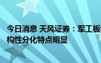 今日消息 天风证券：军工板块整体呈现稳定中高速增长，结构性分化特点明显