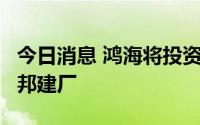 今日消息 鸿海将投资5亿美元在印度特伦甘纳邦建厂