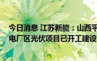 今日消息 江苏新能：山西平鲁70MW集中式光伏项目、扬电厂区光伏项目已开工建设