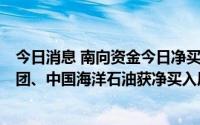 今日消息 南向资金今日净买入16.53亿港元，腾讯控股、美团、中国海洋石油获净买入居前