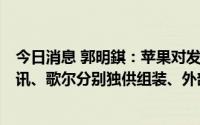 今日消息 郭明錤：苹果对发布AR/MR头显已准备充分，立讯、歌尔分别独供组装、外部电源