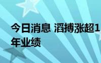 今日消息 滔搏涨超16%，将于下周二公布全年业绩