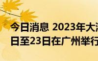 今日消息 2023年大湾区科学论坛将于5月20日至23日在广州举行