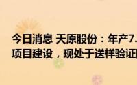 今日消息 天原股份：年产7.5万吨生产装置正在按计划推进项目建设，现处于送样验证阶段