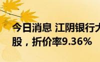 今日消息 江阴银行大宗交易成交3613.39万股，折价率9.36%