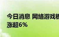 今日消息 网络游戏板块持续拉升，巨人网络涨超6%