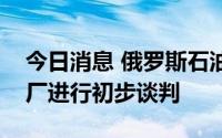 今日消息 俄罗斯石油公司据悉就印度新炼油厂进行初步谈判