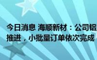 今日消息 海顺新材：公司铝塑膜产品送样认证工作正在有序推进，小批量订单依次完成