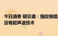 今日消息 硕贝德：指纹模组主要客户有小米、联想等，目前没有超声波技术