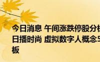 今日消息 午间涨跌停股分析：37只涨停股、18只跌停股，日播时尚 虚拟数字人概念5连板，华丽家族 机器人概念3天2板