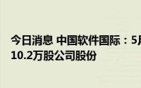 今日消息 中国软件国际：5月18日斥资约2001万港元回购410.2万股公司股份