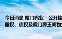 今日消息 厦门钨业：公开挂牌转让漳州滕王阁房地产100%股权、债权及厦门滕王阁物业100%股权